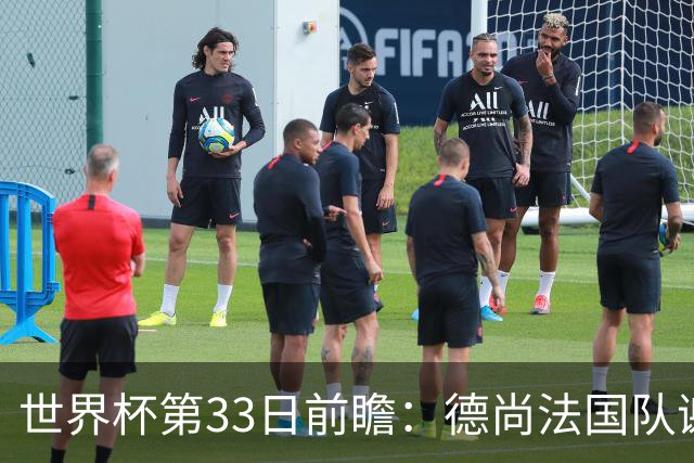 世界杯第33日前瞻：德尚法国队谢幕战 英格兰避创尴尬纪录