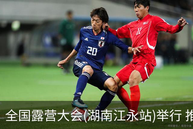 全国露营大会(湖南江永站)举行 推出户外挑战赛等项目