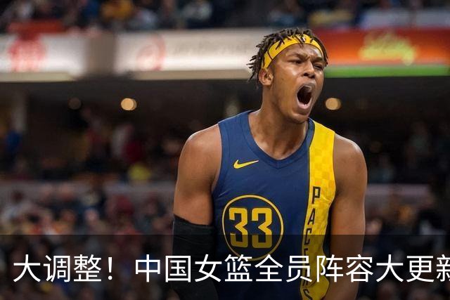 大调整！中国女篮全员阵容大更新，2米26新星横空出世冲击世界杯