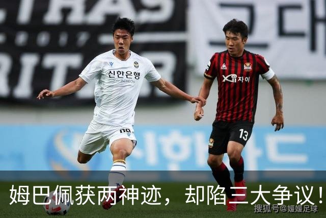 姆巴佩获两神迹，却陷三大争议！中场换球衣遭炮轰，赛后言不由衷