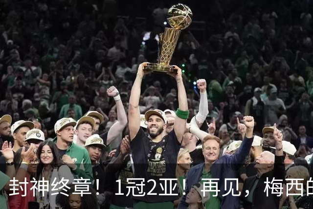 封神终章！1冠2亚！再见，梅西的世界杯！