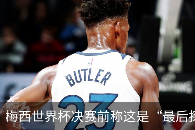 梅西世界杯决赛前称这是“最后探戈”，39岁球王退役信号愈发强烈
