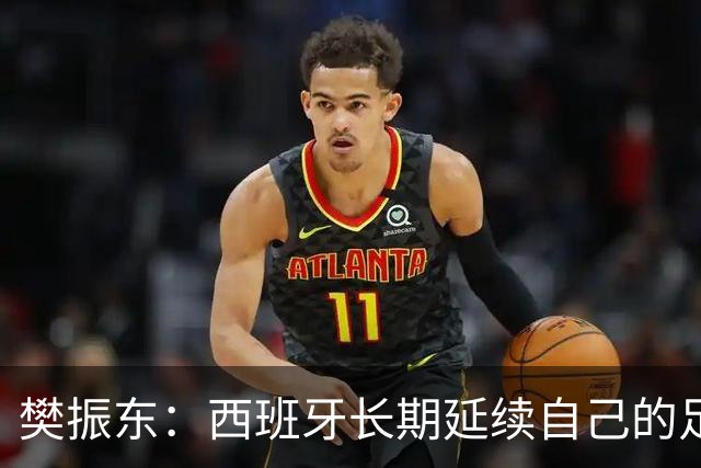 樊振东：西班牙长期延续自己的足球哲学，全员健康也很重要