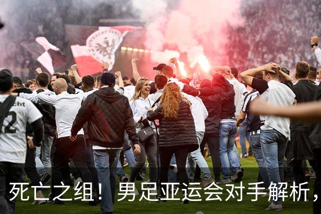 死亡之组！男足亚运会对手解析，出线难度急剧上升
