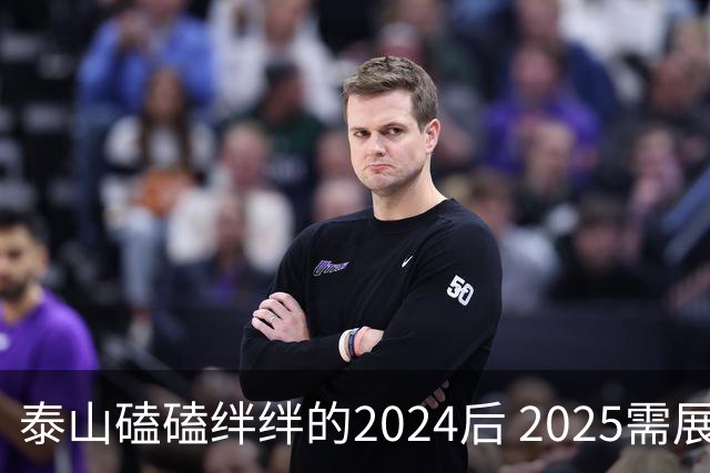 泰山磕磕绊绊的2024后 2025需展现清晰的发展方向