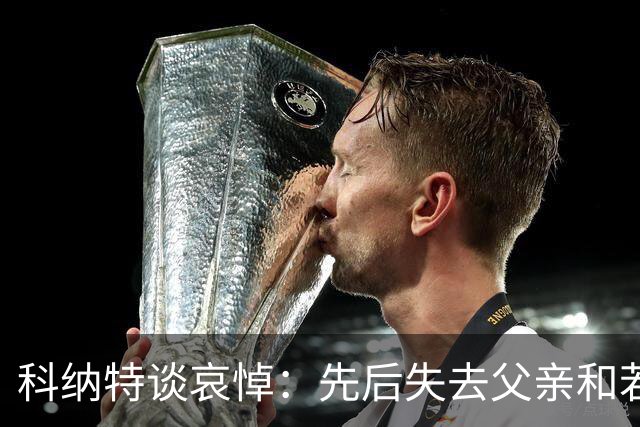 科纳特谈哀悼：先后失去父亲和若塔 若塔走后我对一切提不起兴趣