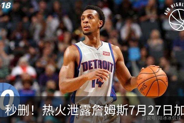 秒删！热火泄露詹姆斯7月27日加盟！但他反悔了！