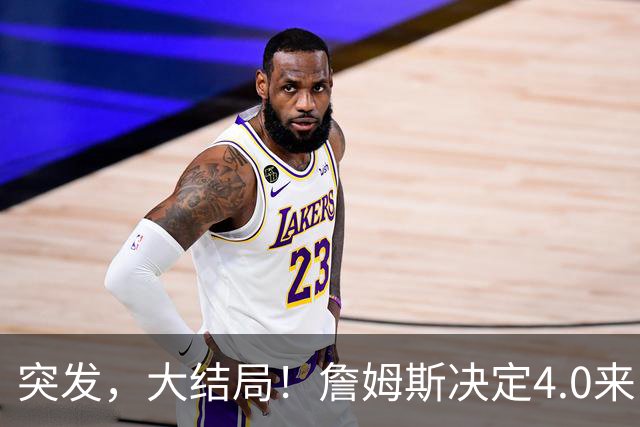 突发，大结局！詹姆斯决定4.0来了，这简直无敌了