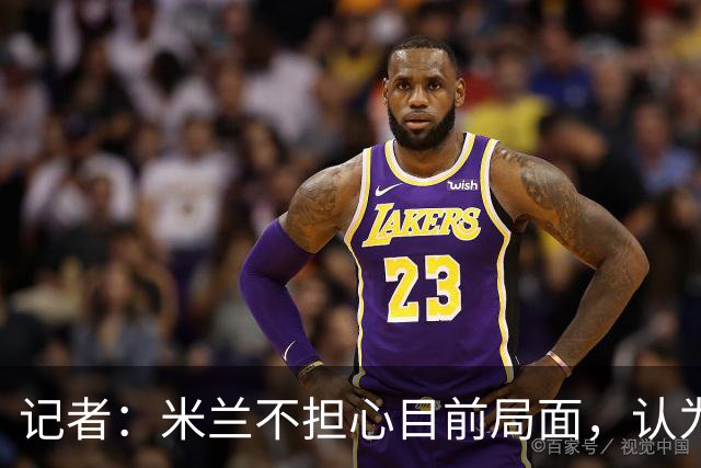 记者：米兰不担心目前局面，认为多花一天时间也比做错误决定要好