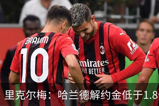 里克尔梅：哈兰德解约金低于1.8亿欧 球员长期规划是转战西甲